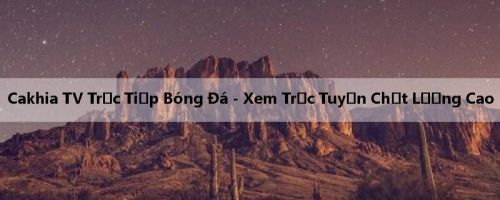 Cakhia TV Trực Tiếp Bóng Đá - Xem Trực Tuyến Chất Lượng Cao