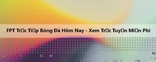 FPT Trực Tiếp Bóng Đá Hôm Nay - Xem Trực Tuyến Miễn Phí