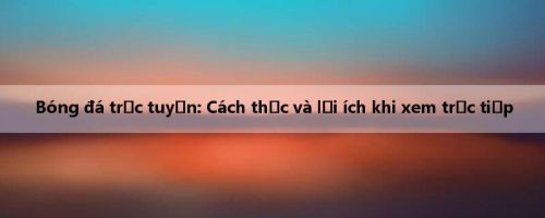 Bóng đá trực tuyến: Cách thức và lợi ích khi xem trực tiếp