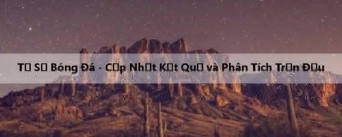 Tỷ Số Bóng Đá - Cập Nhật Kết Quả và Phân Tích Trận Đấu