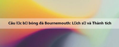 Câu lạc bộ bóng đá Bournemouth: Lịch sử và Thành tích