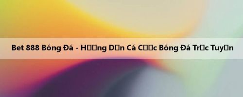 Bet 888 Bóng Đá - Hướng Dẫn Cá Cược Bóng Đá Trực Tuyến