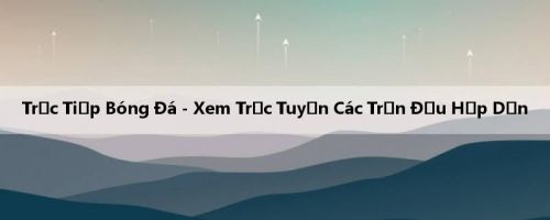Trực Tiếp Bóng Đá - Xem Trực Tuyến Các Trận Đấu Hấp Dẫn