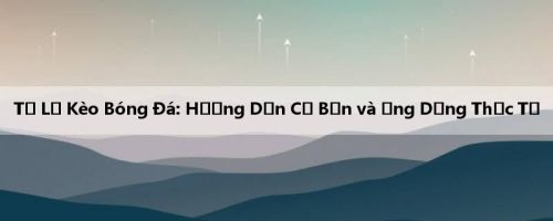 Tỷ Lệ Kèo Bóng Đá: Hướng Dẫn Cơ Bản và Ứng Dụng Thực Tế