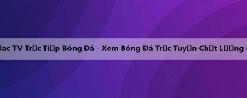 Xoilac TV Trực Tiếp Bóng Đá - Xem Bóng Đá Trực Tuyến Chất Lượng Cao