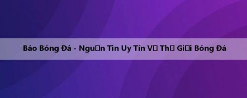 Báo Bóng Đá - Nguồn Tin Uy Tín Về Thế Giới Bóng Đá