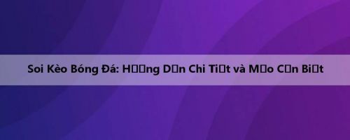 Soi Kèo Bóng Đá: Hướng Dẫn Chi Tiết và Mẹo Cần Biết